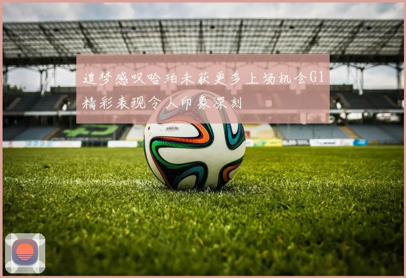 追梦感叹哈珀未获更多上场机会G1精彩表现令人印象深刻
