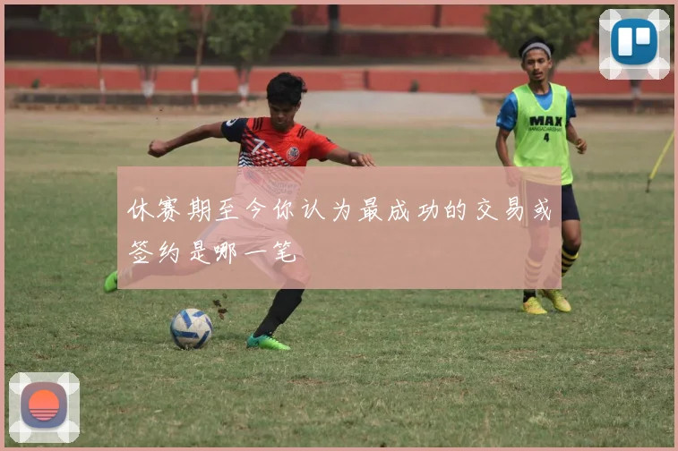 休赛期至今你认为最成功的交易或签约是哪一笔
