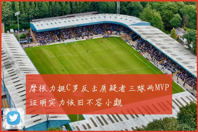 摩根力挺C罗反击质疑者三球两MVP证明实力依旧不容小觑